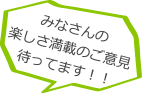 みなさんの楽しさ満載のご意見待ってます!!